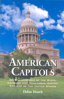 American Capitols: An Encyclopedia of the State, National and Territorial Capital Edifices of the United States by Hauck, Eldon