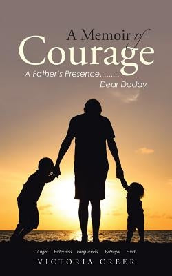 A Memoir of Courage: A Father's Presence.........Dear Daddy by Creer, Victoria