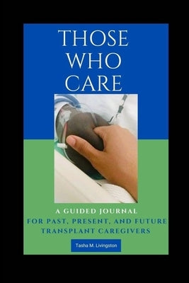 Those Who Care: A Guided Journal for Past, Present, and Future Transplant Caregivers by Livingston, Tasha M.