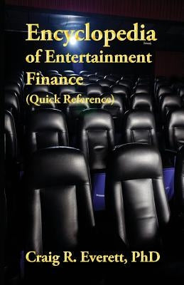 Encyclopedia of Entertainment Finance (Quick Reference): Handy Guide to Financial Jargon in the Motion Picture Industry by Everett, Craig R.