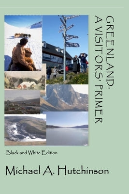 Greenland: A Visitors' Primer: A guide to the world's largest island where the climate-change clock ticks ever more loudly by Hutchinson, Michael a.