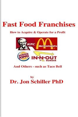 Fast Food Franchises: How to Acquire & How to Operate for Profit by Schiller, Jon