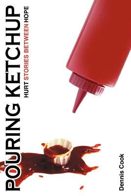 Pouring Ketchup: Hurt Stories Between Hope. by Cook, Dennis