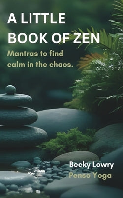 A Little Book of Zen: Mantras to find calm in the chaos by Lowry, Becky