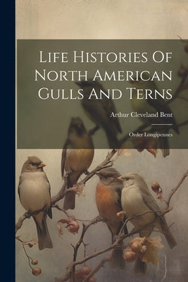 Life Histories Of North American Gulls And Terns: Order Longipennes by Bent, Arthur Cleveland