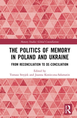 The Politics of Memory in Poland and Ukraine: From Reconciliation to De-Conciliation by Stryjek, Tomasz