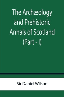 The Archæology and Prehistoric Annals of Scotland (Part - I) by Daniel Wilson