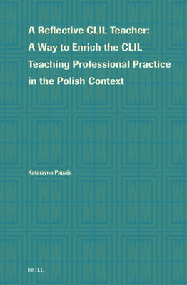 A Reflective CLIL Teacher: A Way to Enrich the CLIL Teaching Professional Practice in the Polish Context by Papaja, Katarzyna Lidia