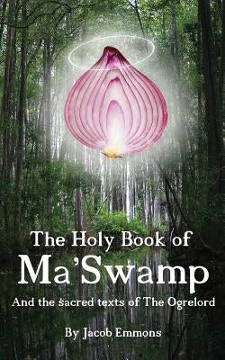 The Holy Book of Ma' Swamp: And the sacred texts of The Ogrelord by Emmons, Stephen Randall