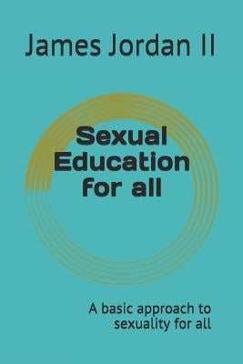 Sexual Education for All: A Basic Approach to Sexuality for All by Jordan II, James