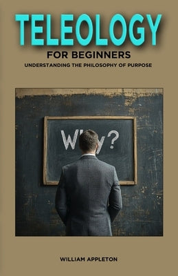 Teleology for Beginners: Understanding the Philosophy of Purpose by Appleton, William
