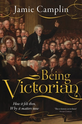 Being Victorian: How It Felt Then, Why It Matters Now by Camplin, Jamie