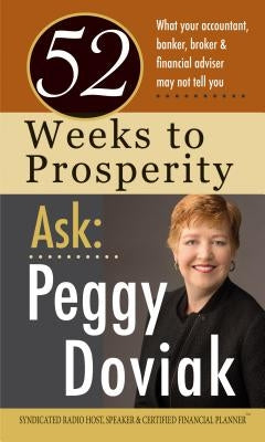 52 Weeks to Prosperity Ask Peggy Doviak: What Your Accountant, Banker, Broker & Financial Adviser May Not Tell You by Doviak, Peggy