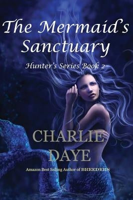 The Mermaid's Sanctuary: The Hunter's Series, Book 2 by Daye, Charlie