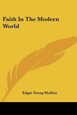 Faith In The Modern World by Mullins, Edgar Young