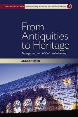 From Antiquities to Heritage: Transformations of Cultural Memory by Eriksen, Anne