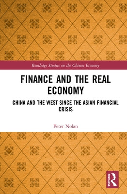 Finance and the Real Economy: China and the West since the Asian Financial Crisis by Nolan, Peter