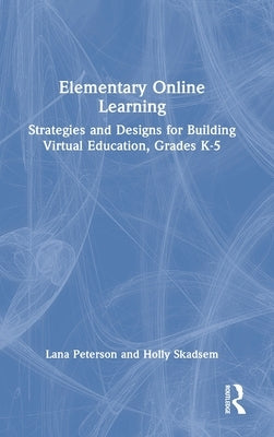 Elementary Online Learning: Strategies and Designs for Building Virtual Education, Grades K-5 by Peterson, Lana