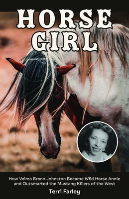 Horse Girl: How Velma Bronn Johnston Became Wild Horse Annie and Outsmarted the Mustang Killers of the West by Farley, Terri