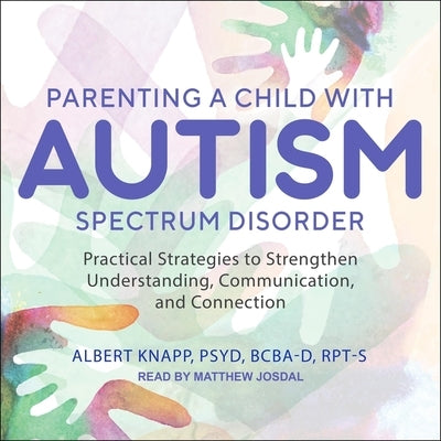 Parenting a Child with Autism Spectrum Disorder Lib/E: Practical Strategies to Strengthen Understanding, Communication, and Connection by Knapp, Albert