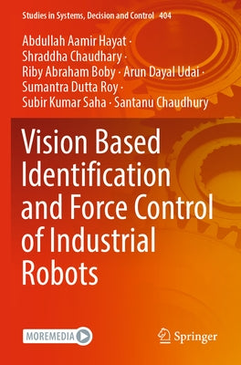 Vision Based Identification and Force Control of Industrial Robots by Hayat, Abdullah Aamir