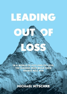 Leading Out Of Loss: In a world of suit-and-tie CEOs, the leaders who wear their hears will win. by Nitschke, Michael