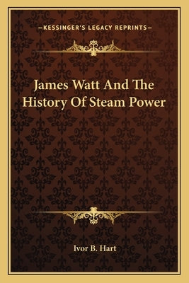 James Watt And The History Of Steam Power by Hart, Ivor B.