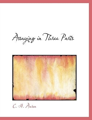 Assaying in Three Parts by Aaron, C. H.