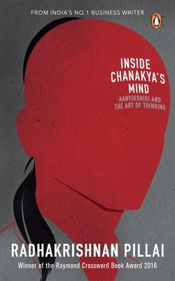 Inside Chanakya's Mind: Aanvikshiki and the Art of Thinking by Pillai, Radhakrishnan