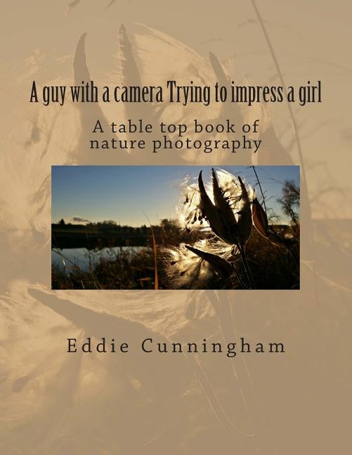 A guy with a camera Trying to impress a girl: A table top book of nature photography by Cunningham, Eddie