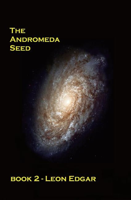 The Andromeda Seed: No-one would believe that the impossible was happening all over again by Edgar, Leon