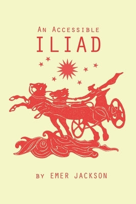 An Accessible Iliad: A 21st Century Rendering of Homer's Iliad by Jackson, Emer