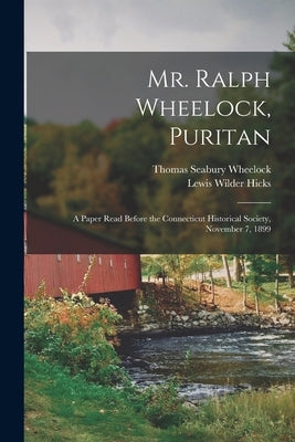 Mr. Ralph Wheelock, Puritan: A Paper Read Before the Connecticut Historical Society, November 7, 1899 by Hicks, Lewis Wilder