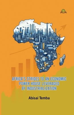 Africa's Strides to an Economic Powerhouse Leveraged by Industrialization by Temba, Abisai