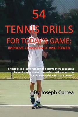 54 Tennis Drills for Today's Game: Improve Consistency and Power by Correa, Joseph