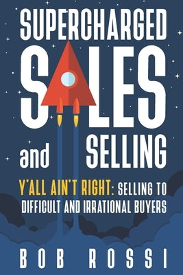 SUPERCHARGED SALES and SELLING!: Y'ALL AINT RIGHT: SELLING to DIFFICULT and IRRATIONAL BUYERS. by Rossi, Linda