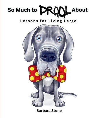 So Much to Drool About: Lessons for Living Large by Stone, Barbara