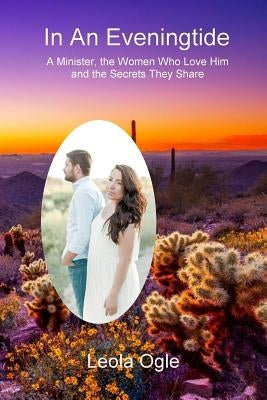 In An Eveningtide: A minister, the women who loved him, the secrets they held by Ogle, Leola R.