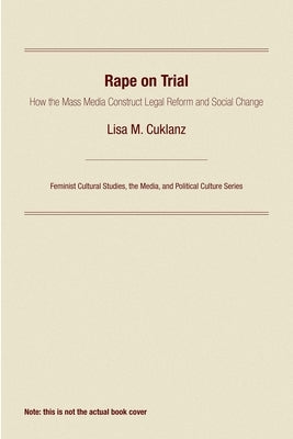 Rape on Trial: How the Mass Media Construct Legal Reform and Social Change by Cuklanz, Lisa M.