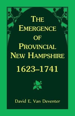 The Emergence of Provincial New Hampshire, 1623-1741 by Van Deventer, David E.