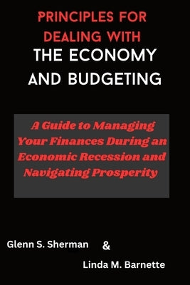 Principles for dealing with the economy and Budgeting: A Guide to Managing Your Finances During an Economic Recession and Navigating Prosperity by Barnette, Linda M.