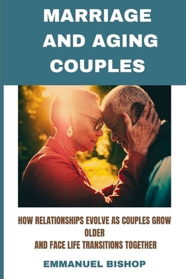 Marriage and Aging Couples: How relationships evolve as couples grow older and face life transitions together by Bishop, Emmanuel