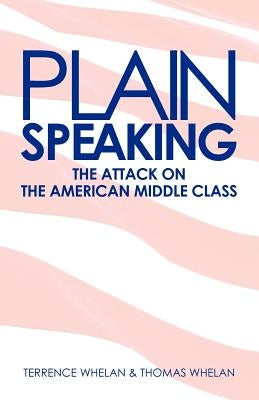 Plain Speaking: The Attack on the American Middle Class by Whelan, Thomas D.