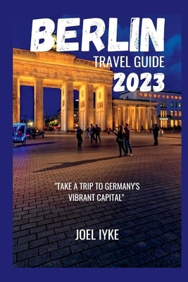 Berlin travel guide 2023 by Iyke, Joel