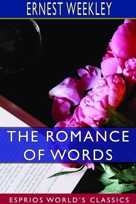 The Romance of Words (Esprios Classics) by Weekley, Ernest