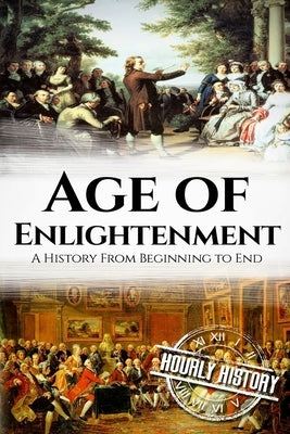 The Age of Enlightenment: A History From Beginning to End by History, Hourly