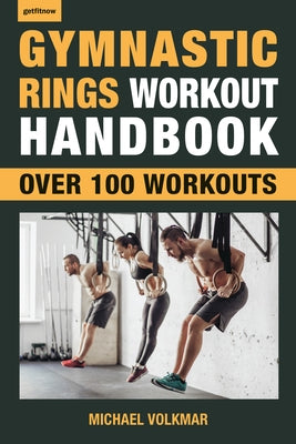 Gymnastic Rings Workout Handbook: Over 100 Workouts for Strength, Mobility and Muscle by Volkmar, Michael