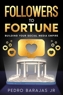 Followers to Fortune: Building Your Social Media Empire by Barajas, Pedro, Jr.