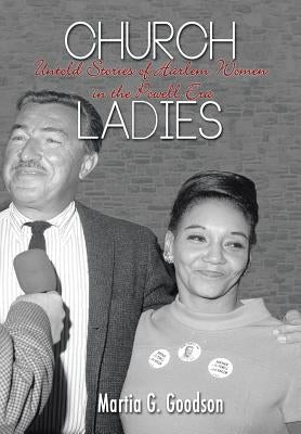Church Ladies: Untold Stories of Harlem Women in the Powell Era by Goodson, Martia G.