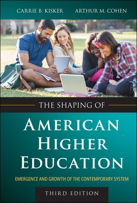 The Shaping of American Higher Education: Emergence and Growth of the Contemporary System by Kisker, Carrie B.